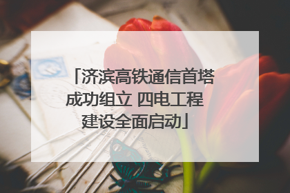 济滨高铁通信首塔成功组立 四电工程建设全面启动