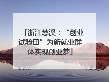 浙江慈溪：“创业试验田”为新就业群体实现创业梦