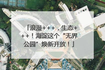 浪漫+++，生态+++！海淀这个“无界公园”焕新开放！