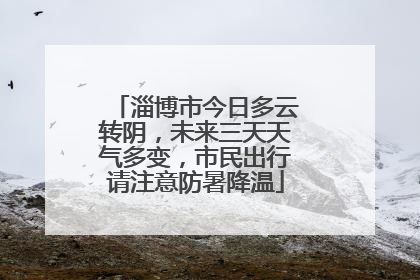 淄博市今日多云转阴，未来三天天气多变，市民出行请注意防暑降温