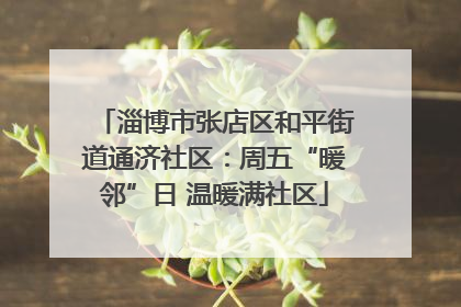 淄博市张店区和平街道通济社区：周五“暖邻”日 温暖满社区