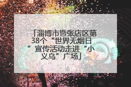 淄博市暨张店区第38个“世界无烟日”宣传活动走进“小义乌”广场