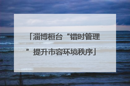 淄博桓台“错时管理”提升市容环境秩序