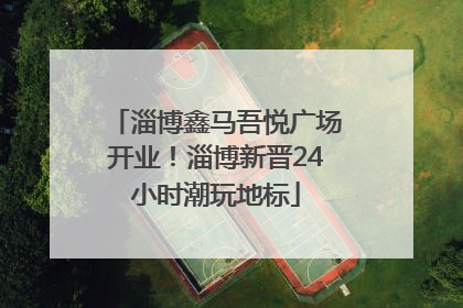 淄博鑫马吾悦广场开业！淄博新晋24小时潮玩地标