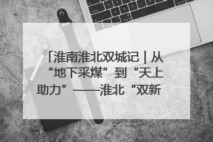 淮南淮北双城记｜从“地下采煤”到“天上助力”——淮北“双新”产业突围记