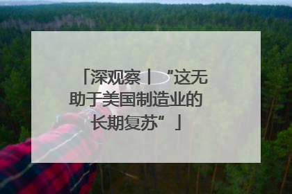 深观察丨“这无助于美国制造业的长期复苏”