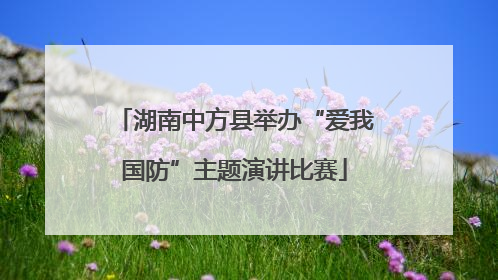 湖南中方县举办“爱我国防”主题演讲比赛