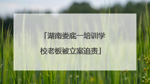 湖南娄底一培训学校老板被立案追责