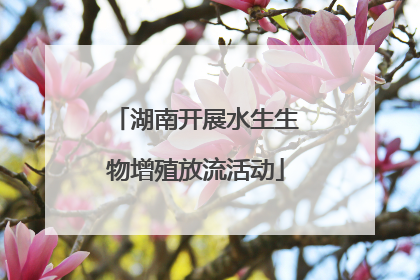 湖南开展水生生物增殖放流活动