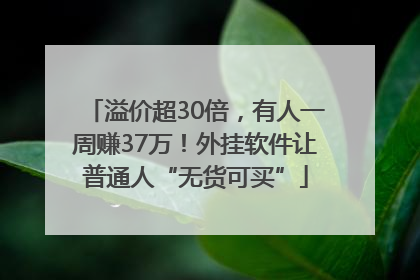 溢价超30倍，有人一周赚37万！外挂软件让普通人“无货可买”