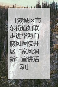 滨城区市东街道妇联走进华海白癜风医院开展“家风润新”宣讲活动
