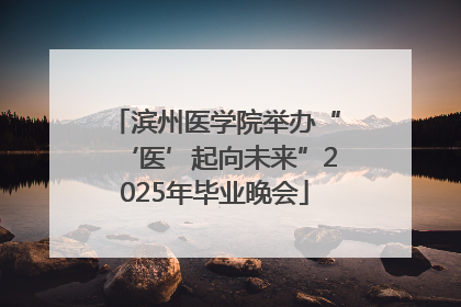 滨州医学院举办“‘医’起向未来”2025年毕业晚会
