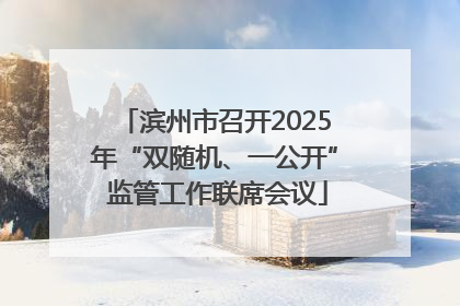 滨州市召开2025年“双随机、一公开” 监管工作联席会议