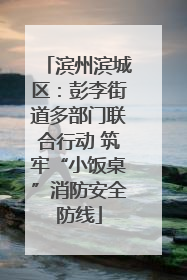 滨州滨城区：彭李街道多部门联合行动 筑牢“小饭桌”消防安全防线