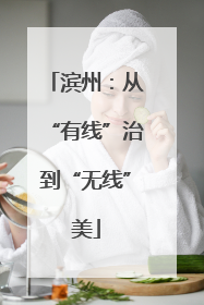 滨州：从“有线”治到“无线”美