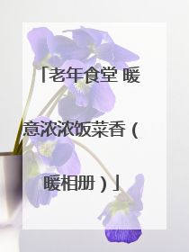 老年食堂 暖意浓浓饭菜香（暖相册）