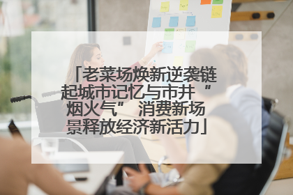 老菜场焕新逆袭链起城市记忆与市井“烟火气” 消费新场景释放经济新活力