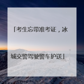 考生忘带准考证，冰城交警驾驶警车护送