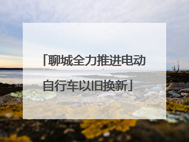 聊城全力推进电动自行车以旧换新