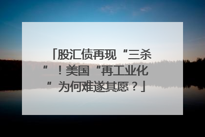 股汇债再现“三杀”！美国“再工业化”为何难遂其愿？