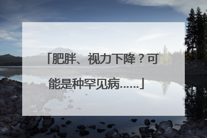 肥胖、视力下降？可能是种罕见病……
