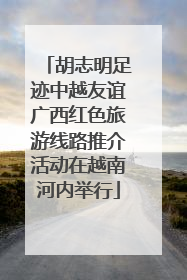 胡志明足迹中越友谊广西红色旅游线路推介活动在越南河内举行