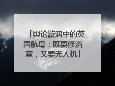 舆论漩涡中的英国航母：既要修浴室，又要无人机