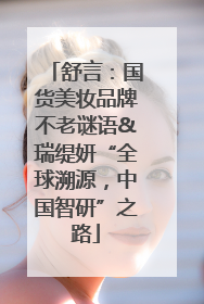 舒言：国货美妆品牌不老谜语&瑞缇妍“全球溯源，中国智研”之路