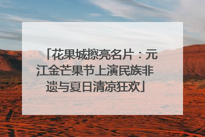 花果城擦亮名片：元江金芒果节上演民族非遗与夏日清凉狂欢