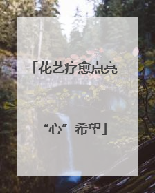 花艺疗愈点亮“心”希望