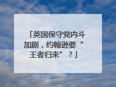 英国保守党内斗加剧，约翰逊要“王者归来”？