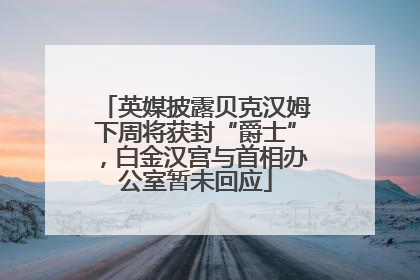 英媒披露贝克汉姆下周将获封“爵士”，白金汉宫与首相办公室暂未回应