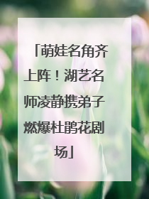 萌娃名角齐上阵！湖艺名师凌静携弟子燃爆杜鹃花剧场