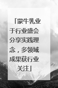 蒙牛乳业于行业盛会分享实践理念，多领域成果获行业关注