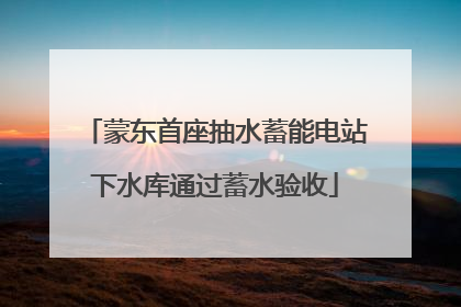 蒙东首座抽水蓄能电站下水库通过蓄水验收