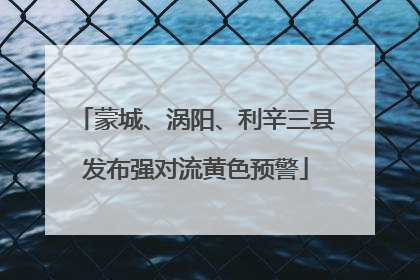 蒙城、涡阳、利辛三县发布强对流黄色预警