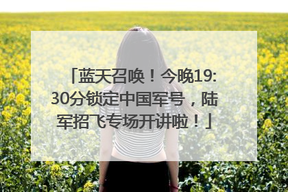 蓝天召唤！今晚19:30分锁定中国军号，陆军招飞专场开讲啦！