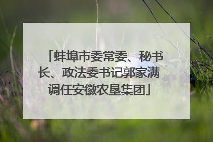蚌埠市委常委、秘书长、政法委书记郭家满调任安徽农垦集团