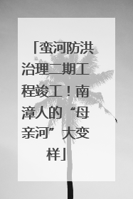 蛮河防洪治理二期工程竣工！南漳人的“母亲河”大变样