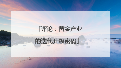 评论：黄金产业的迭代升级密码