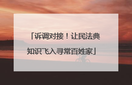 诉调对接！让民法典知识飞入寻常百姓家
