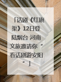 话剧《红旗渠》12日登陆烟台 河南文旅邀请你“看话剧游安阳”