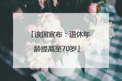 该国宣布：退休年龄提高至70岁