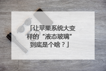 让苹果系统大变样的“液态玻璃”到底是个啥？