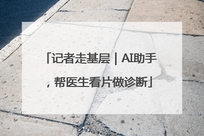 记者走基层｜AI助手，帮医生看片做诊断