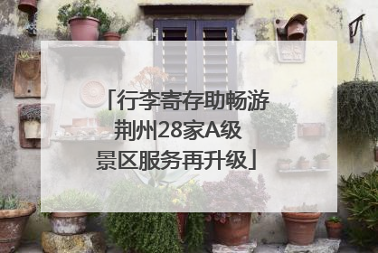 行李寄存助畅游 荆州28家A级景区服务再升级