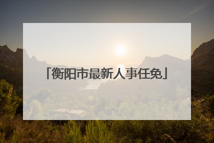 衡阳市最新人事任免