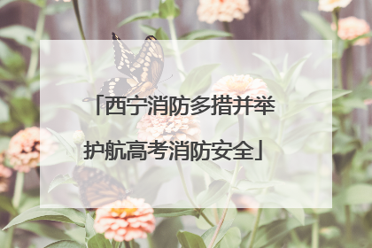 西宁消防多措并举护航高考消防安全