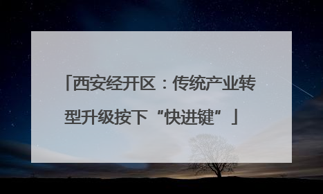 西安经开区：传统产业转型升级按下“快进键”