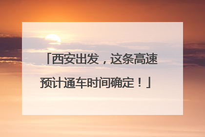 西安出发，这条高速预计通车时间确定！